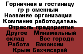 Горничная в гостиницу-гр/р сменный › Название организации ­ Компания-работодатель › Отрасль предприятия ­ Другое › Минимальный оклад ­ 1 - Все города Работа » Вакансии   . Крым,Бахчисарай